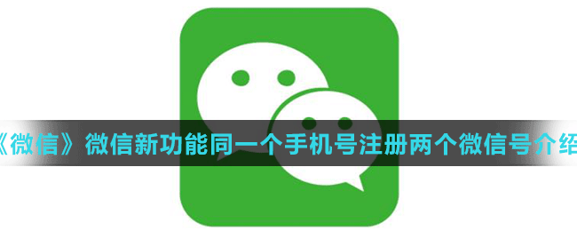 《微信》微信新功能同一個手機號注冊兩個微信號介紹