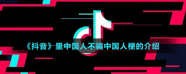 《抖音》中國(guó)人不騙中國(guó)人梗的介紹