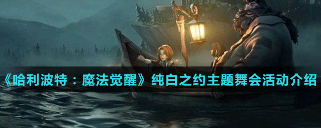 《哈利波特：魔法覺醒》純白之約主題舞會(huì)活動(dòng)介紹