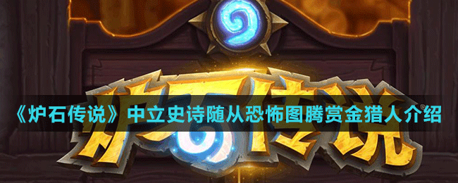 《爐石傳說(shuō)》中立史詩(shī)隨從恐怖圖騰賞金獵人介紹