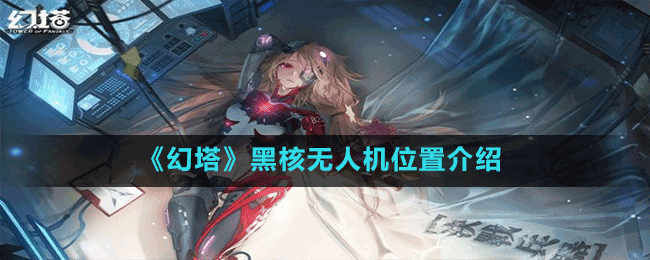  《幻塔》黑核無人機位置介紹