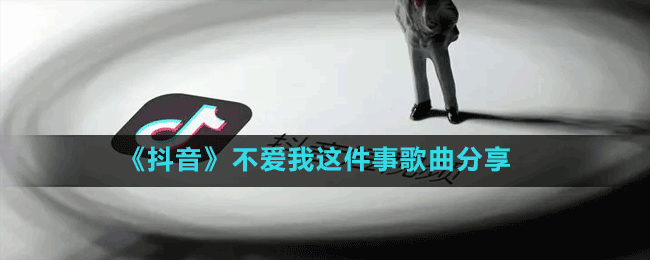 《抖音》不愛我這件事歌曲分享