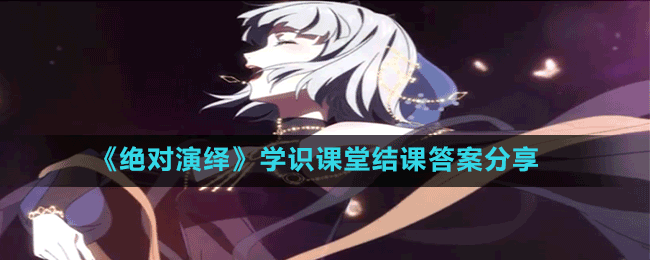 《絕對(duì)演繹》學(xué)識(shí)課堂結(jié)課答案分享