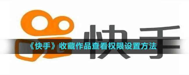 《快手》收藏作品查看權(quán)限設(shè)置方法