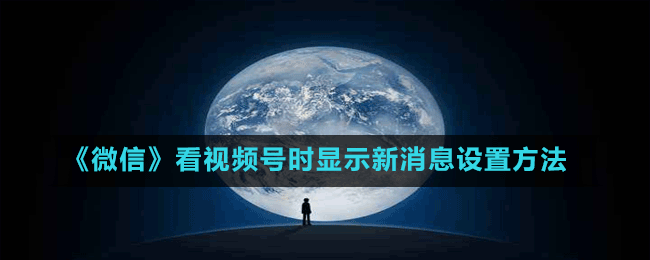 《微信》看視頻號(hào)時(shí)顯示新消息設(shè)置方法