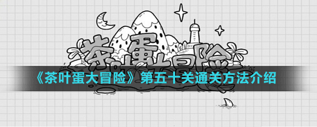 《茶葉蛋大冒險(xiǎn)》第五十關(guān)通關(guān)方法介紹