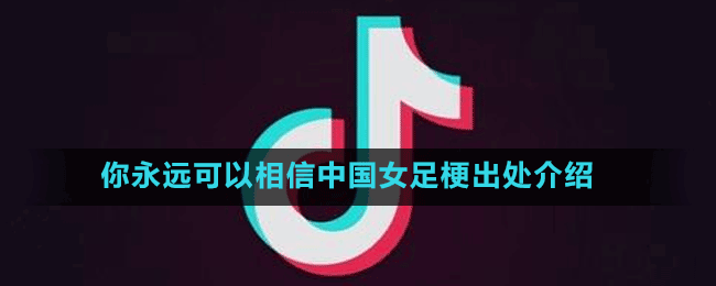 你永遠(yuǎn)可以相信中國(guó)女足梗出處介紹