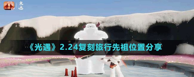 《光遇》2.24復刻旅行先祖位置分享