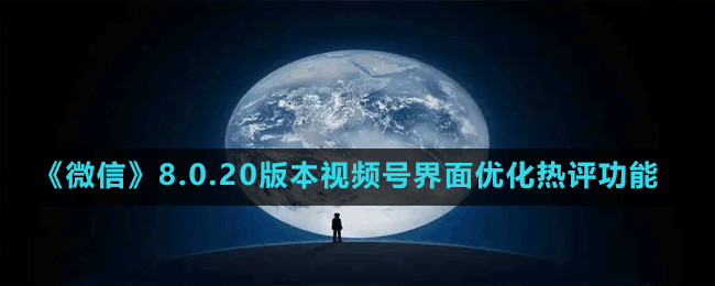 《微信》8.0.20版本視頻號(hào)界面優(yōu)化熱評(píng)功能