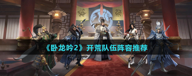 《臥龍吟2》開荒隊(duì)伍陣容推薦
