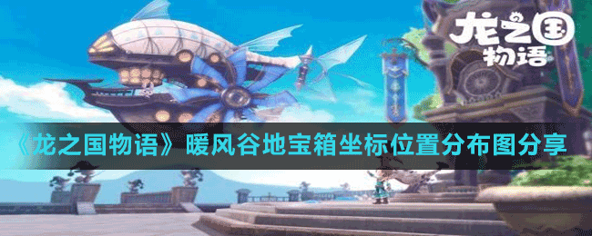 《龍之國物語》暖風(fēng)谷地寶箱坐標(biāo)位置分布圖分享