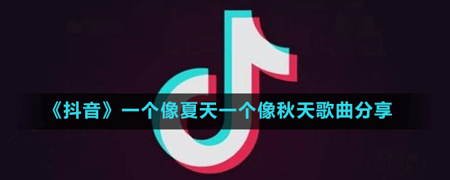 《抖音》一個像夏天一個像秋天歌曲分享