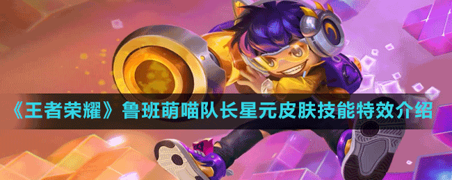《王者榮耀》魯班萌喵隊長星元皮膚技能特效介紹