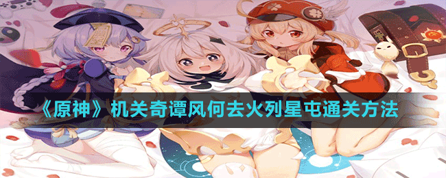 《原神》機關奇譚風何去火列星屯通關方法