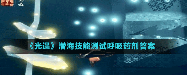 《光遇》潛海技能測試呼吸藥劑答案