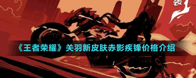 《王者榮耀》關羽新皮膚赤影疾鋒價格介紹