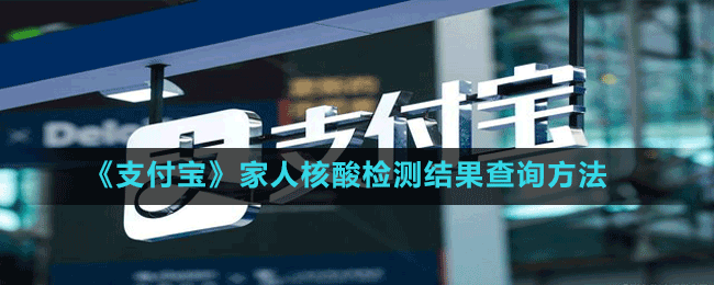 《支付寶》家人核酸檢測結(jié)果查詢方法
