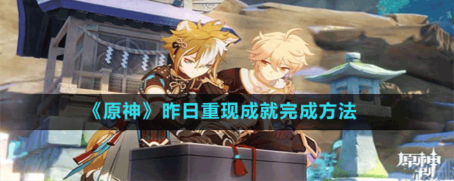 《原神》昨日重現成就完成方法