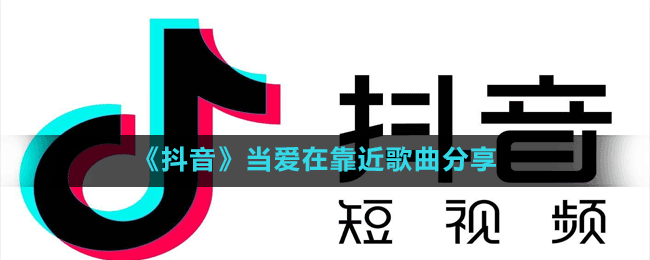 《抖音》當愛在靠近歌曲分享