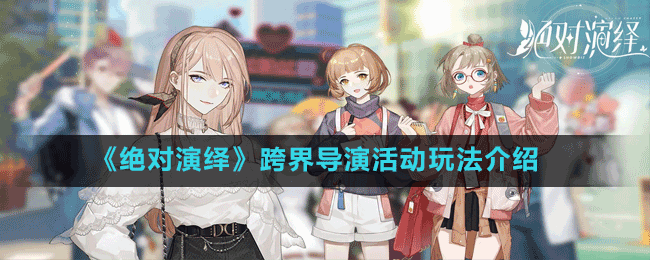 《絕對演繹》跨界導演活動玩法介紹