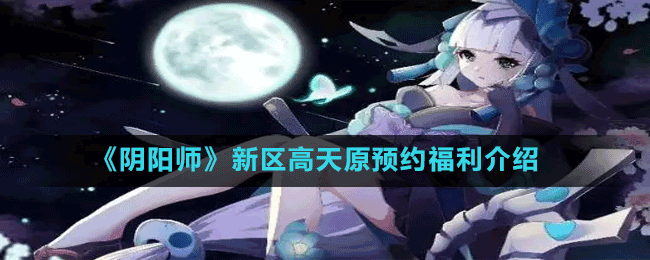 《陰陽(yáng)師》新區(qū)高天原預(yù)約福利介紹