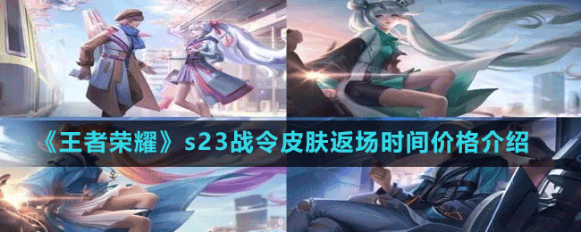 《王者榮耀》s23戰(zhàn)令皮膚返場時(shí)間價(jià)格介紹