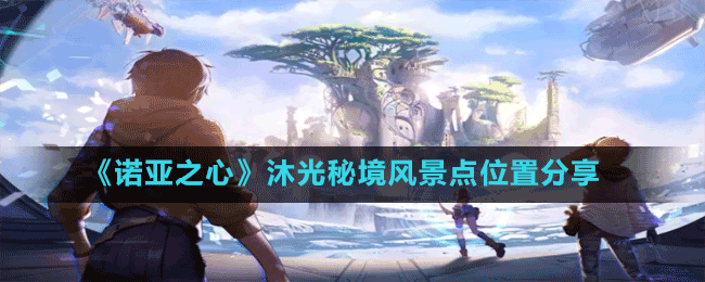 《諾亞之心》沐光秘境風(fēng)景點位置分享