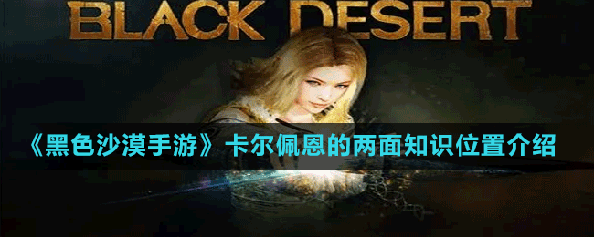 《黑色沙漠手游》卡爾佩恩的兩面知識位置介紹