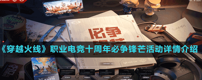 《穿越火線》職業(yè)電競(jìng)十周年必爭(zhēng)鋒芒活動(dòng)詳情介紹