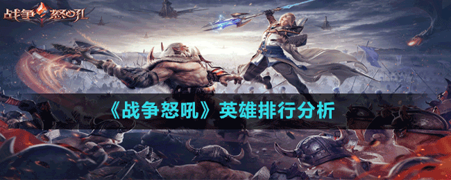 《戰(zhàn)爭(zhēng)怒吼》英雄排行分析