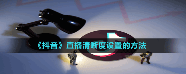 《抖音》直播清晰度設置的方法