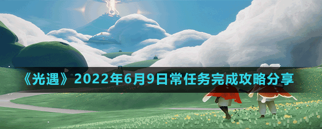 《光遇》2022年6月9日常任務完成攻略分享