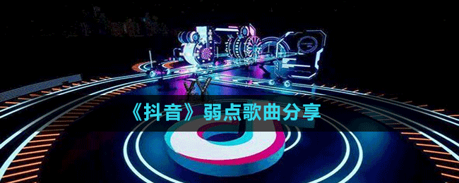 《抖音》弱點(diǎn)歌曲分享