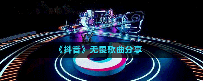 《抖音》無(wú)畏歌曲分享