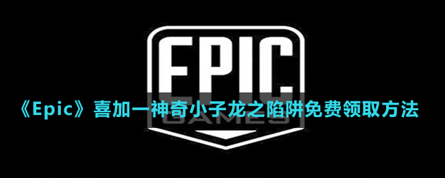 《Epic》喜加一神奇小子龍之陷阱免費領(lǐng)取方法