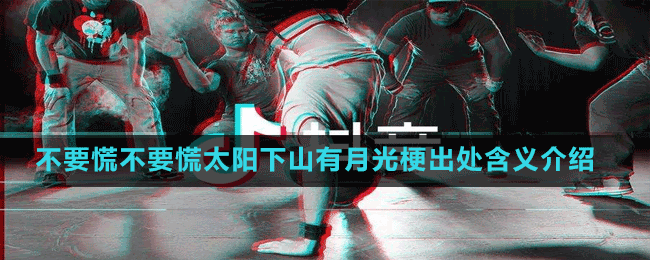不要慌不要慌太陽(yáng)下山有月光梗出處含義介紹