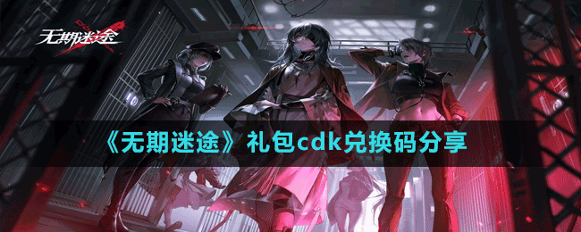 《無期迷途》禮包cdk兌換碼分享
