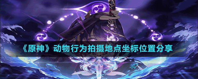 《原神》動(dòng)物行為拍攝地點(diǎn)坐標(biāo)位置分享