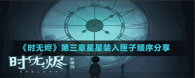 《時無燼》第三章星星裝入匣子順序分享