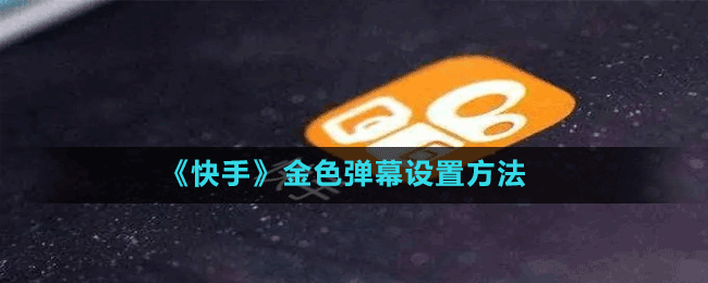 《快手》金色彈幕設置方法