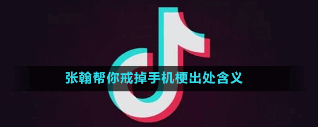 張翰幫你戒掉手機(jī)梗出處含義