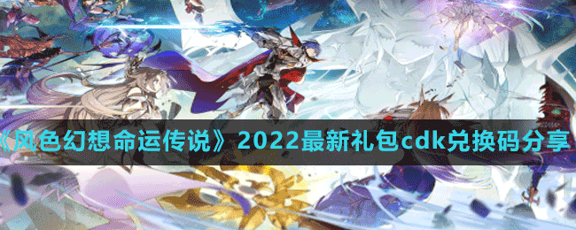 《風(fēng)色幻想命運傳說》2022最新禮包cdk兌換碼分享
