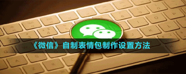 《微信》自制表情包制作設(shè)置方法