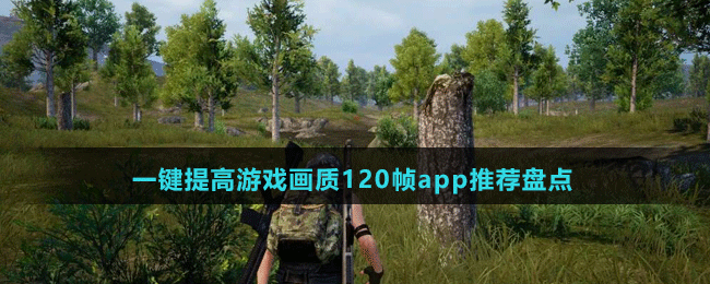 一鍵提高游戲畫質120幀app推薦盤點