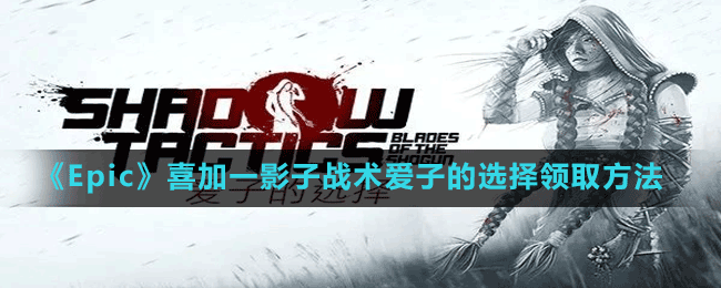 《Epic》喜加一影子戰(zhàn)術愛子的選擇領取方法