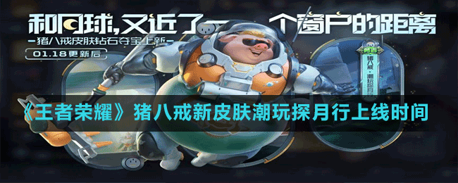 《王者榮耀》豬八戒新皮膚潮玩探月行上線時間