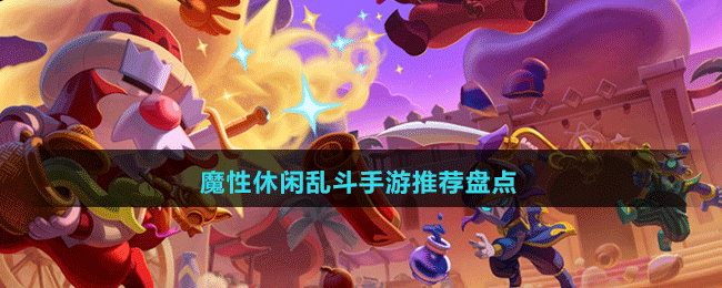 魔性休閑亂斗手游推薦盤(pán)點(diǎn)
