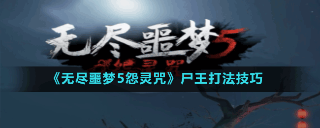 《無(wú)盡噩夢(mèng)5怨靈咒》尸王打法技巧