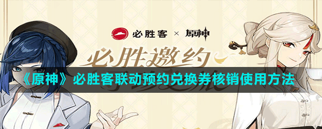 《原神》必勝客聯動預約兌換券核銷使用方法