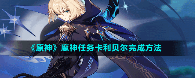 《原神》魔神任務(wù)卡利貝爾完成方法